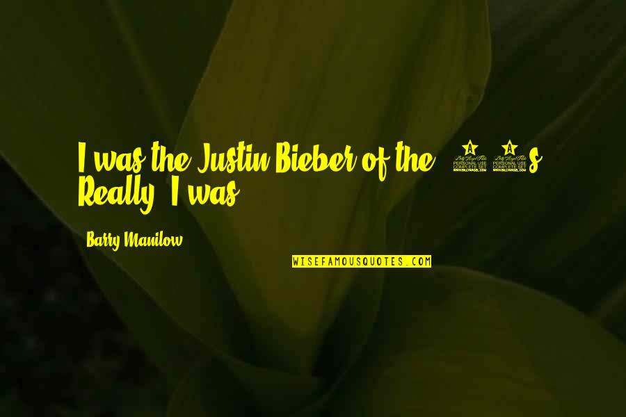 Bieber Quotes By Barry Manilow: I was the Justin Bieber of the '70s.