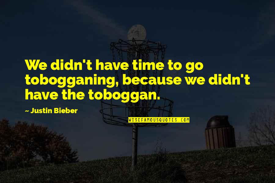 Bieber Quotes By Justin Bieber: We didn't have time to go tobogganing, because Bieber Quotes By Justin Bieber: We didn't have time to go tobogganing, because