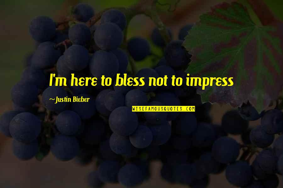 Bieber Quotes By Justin Bieber: I'm here to bless not to impress Bieber Quotes By Justin Bieber: I'm here to bless not to impress
