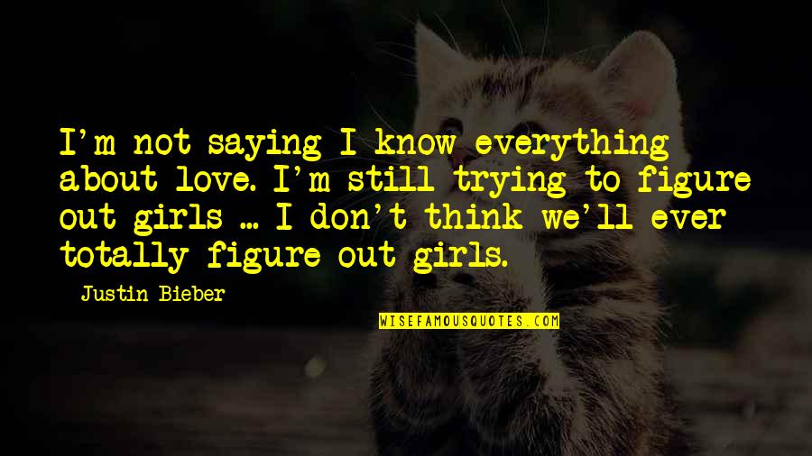 Bieber Quotes By Justin Bieber: I'm not saying I know everything about love. Bieber Quotes By Justin Bieber: I'm not saying I know everything about love.