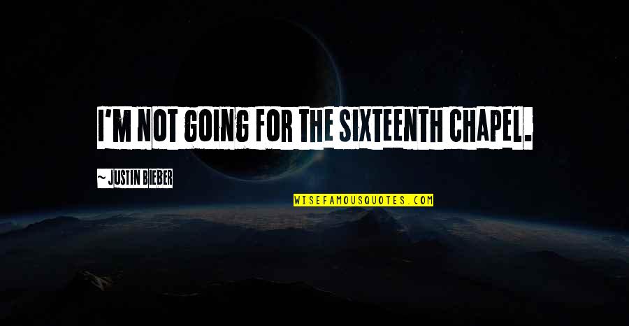 Bieber Quotes By Justin Bieber: I'm not going for the sixteenth chapel.