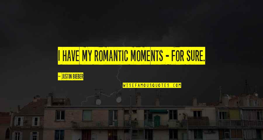 Bieber Quotes By Justin Bieber: I have my romantic moments - for sure.