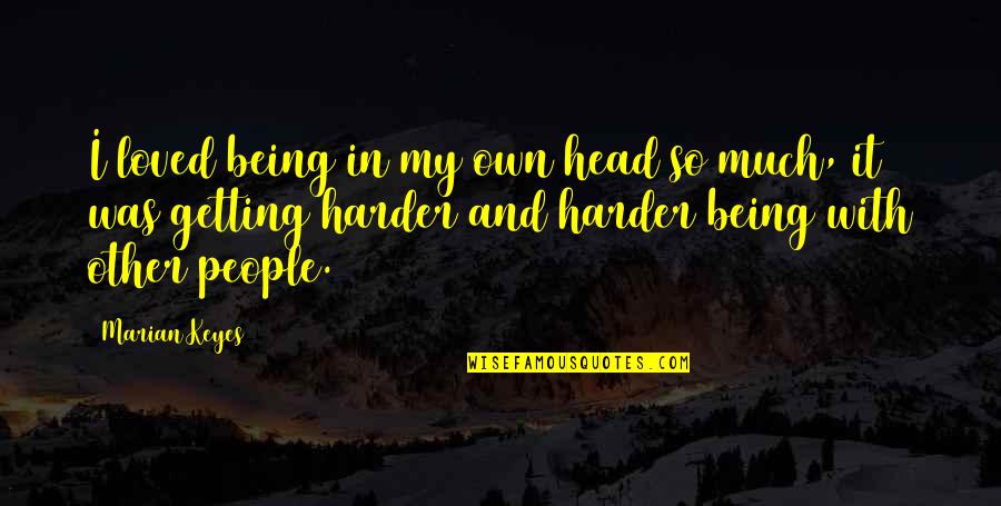 Biebl Konstantin Quotes By Marian Keyes: I loved being in my own head so Biebl Konstantin Quotes By Marian Keyes: I loved being in my own head so