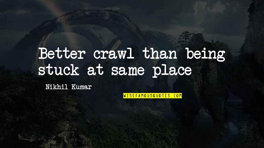 Biebl Konstantin Quotes By Nikhil Kumar: Better crawl than being stuck at same place Biebl Konstantin Quotes By Nikhil Kumar: Better crawl than being stuck at same place