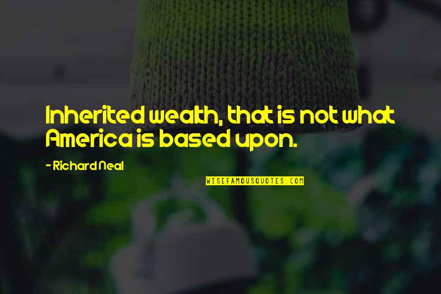 Biebl Konstantin Quotes By Richard Neal: Inherited wealth, that is not what America is Biebl Konstantin Quotes By Richard Neal: Inherited wealth, that is not what America is