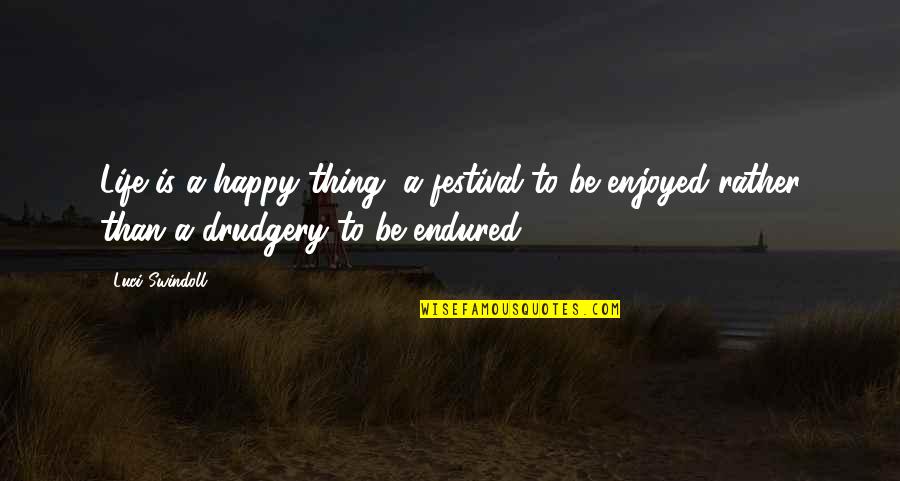 Bieblova Quotes By Luci Swindoll: Life is a happy thing, a festival to