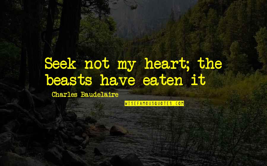 Biebls Ave Quotes By Charles Baudelaire: Seek not my heart; the beasts have eaten Biebls Ave Quotes By Charles Baudelaire: Seek not my heart; the beasts have eaten