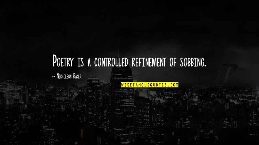 Biehls Quotes By Nicholson Baker: Poetry is a controlled refinement of sobbing.