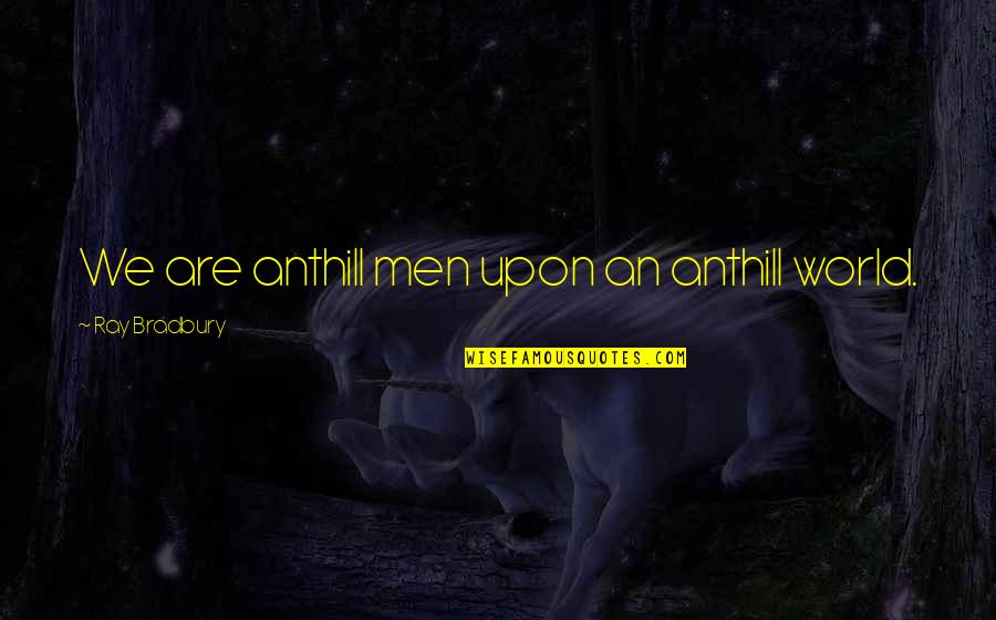 Biehls Quotes By Ray Bradbury: We are anthill men upon an anthill world. Biehls Quotes By Ray Bradbury: We are anthill men upon an anthill world.