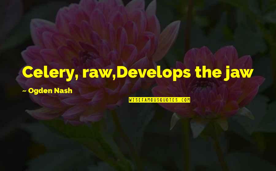 Bieito Quotes By Ogden Nash: Celery, raw,Develops the jaw