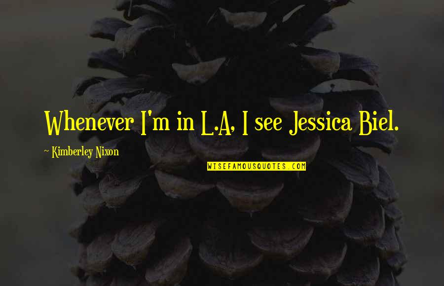 Biel Quotes By Kimberley Nixon: Whenever I'm in L.A, I see Jessica Biel. Biel Quotes By Kimberley Nixon: Whenever I'm in L.A, I see Jessica Biel.