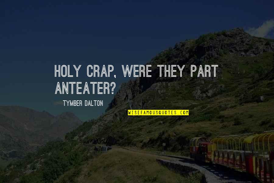 Biela Propellers Quotes By Tymber Dalton: Holy crap, were they part anteater? Biela Propellers Quotes By Tymber Dalton: Holy crap, were they part anteater?
