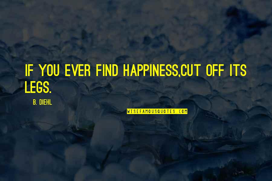 Bielak Brandon Quotes By B. Diehl: If you ever find happiness,cut off its legs.