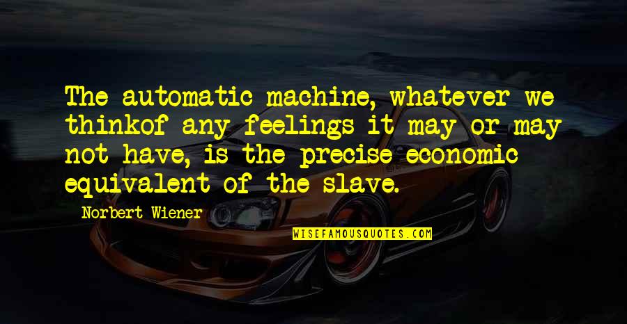 Bielefelder Eggs Quotes By Norbert Wiener: The automatic machine, whatever we thinkof any feelings Bielefelder Eggs Quotes By Norbert Wiener: The automatic machine, whatever we thinkof any feelings