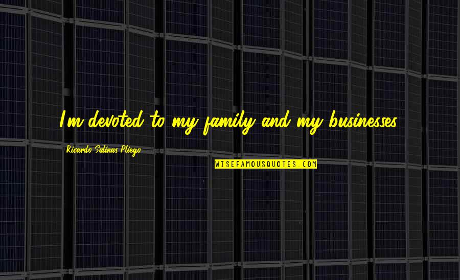 Bielek Al Quotes By Ricardo Salinas Pliego: I'm devoted to my family and my businesses.