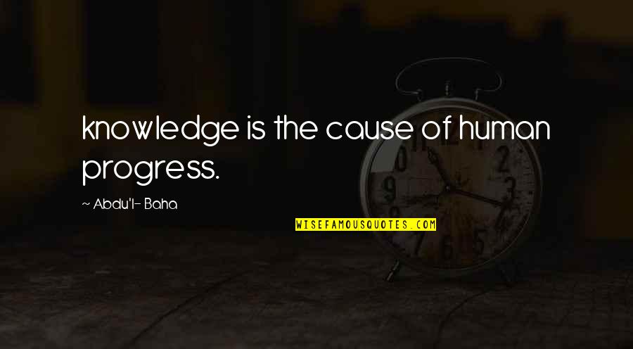 Bielenberg Quotes By Abdu'l- Baha: knowledge is the cause of human progress.
