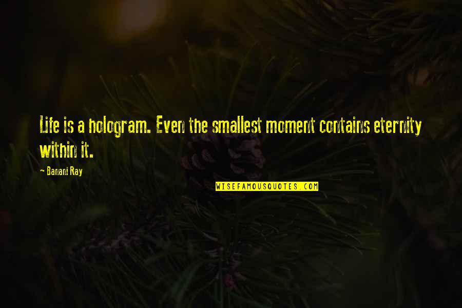 Bielenberg Quotes By Banani Ray: Life is a hologram. Even the smallest moment