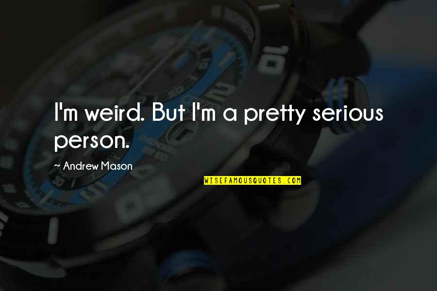 Bielinski Builders Quotes By Andrew Mason: I'm weird. But I'm a pretty serious person. Bielinski Builders Quotes By Andrew Mason: I'm weird. But I'm a pretty serious person.