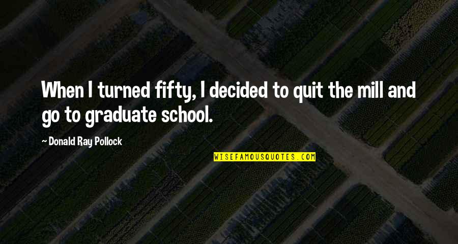 Bielinski Quotes By Donald Ray Pollock: When I turned fifty, I decided to quit Bielinski Quotes By Donald Ray Pollock: When I turned fifty, I decided to quit