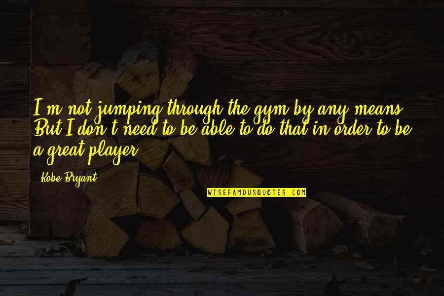 Bielinsky Quotes By Kobe Bryant: I'm not jumping through the gym by any Bielinsky Quotes By Kobe Bryant: I'm not jumping through the gym by any