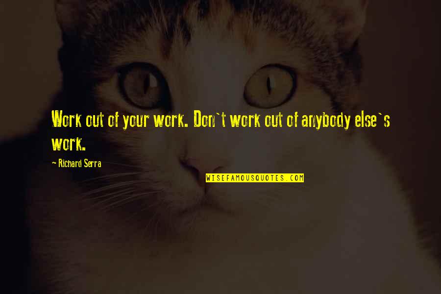 Biellings Tire Quotes By Richard Serra: Work out of your work. Don't work out Biellings Tire Quotes By Richard Serra: Work out of your work. Don't work out