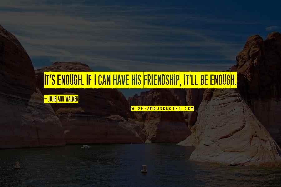 Biellmann Spiral Quotes By Julie Ann Walker: It's enough. If I can have his friendship, Biellmann Spiral Quotes By Julie Ann Walker: It's enough. If I can have his friendship,