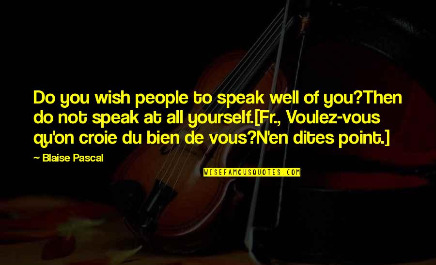 Bien Quotes By Blaise Pascal: Do you wish people to speak well of