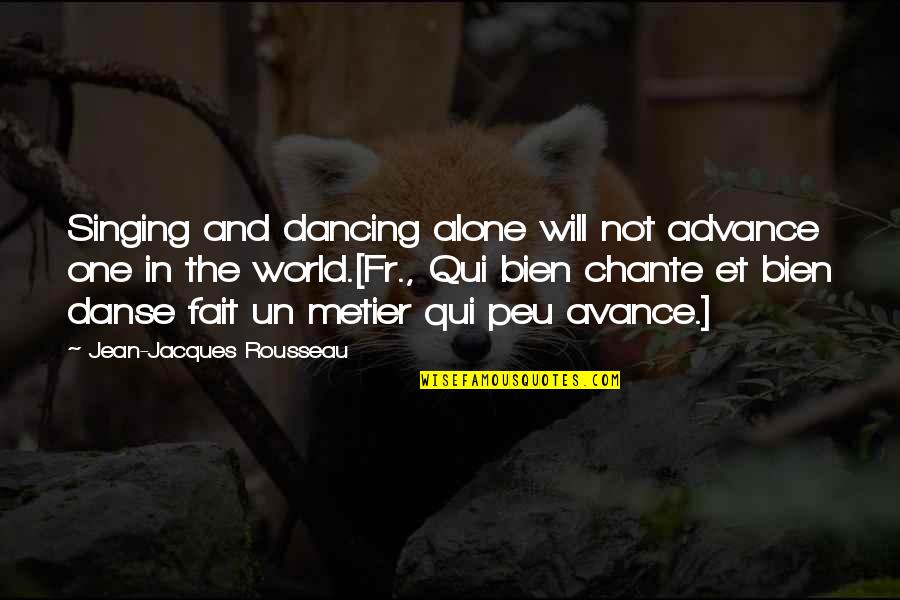 Bien Quotes By Jean-Jacques Rousseau: Singing and dancing alone will not advance one