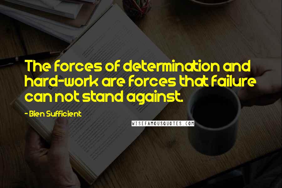 Bien Sufficient quotes: The forces of determination and hard-work are forces that failure can not stand against.