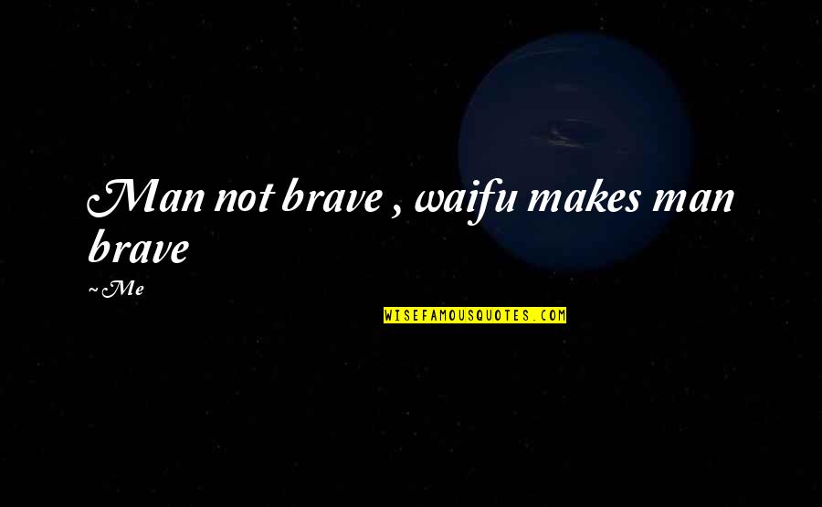 Biene Maja Quotes By Me: Man not brave , waifu makes man brave