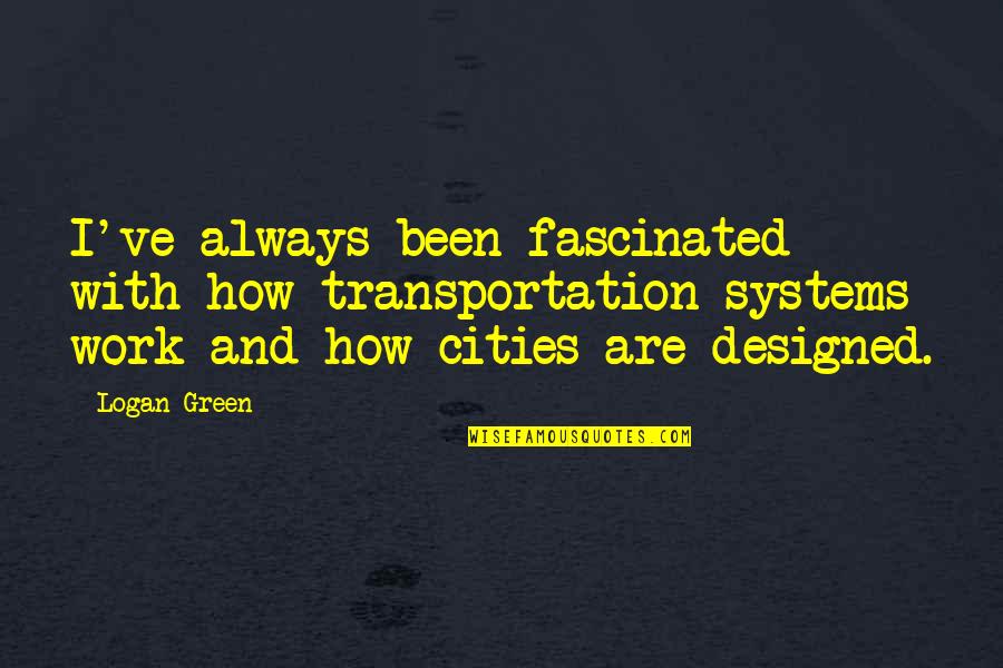 Bienes Economicos Quotes By Logan Green: I've always been fascinated with how transportation systems Bienes Economicos Quotes By Logan Green: I've always been fascinated with how transportation systems