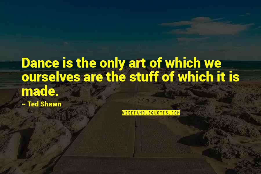 Bienfait De La Quotes By Ted Shawn: Dance is the only art of which we