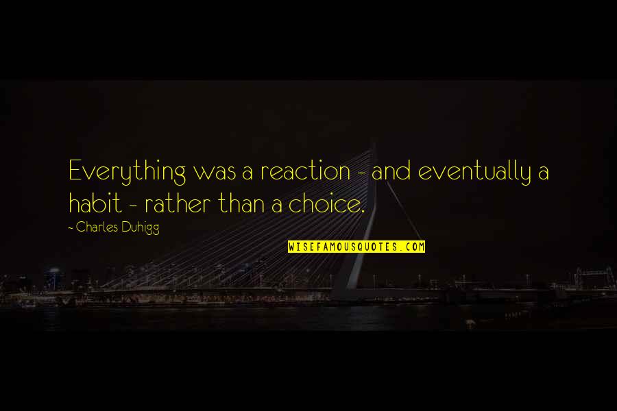 Bieng Quotes By Charles Duhigg: Everything was a reaction - and eventually a