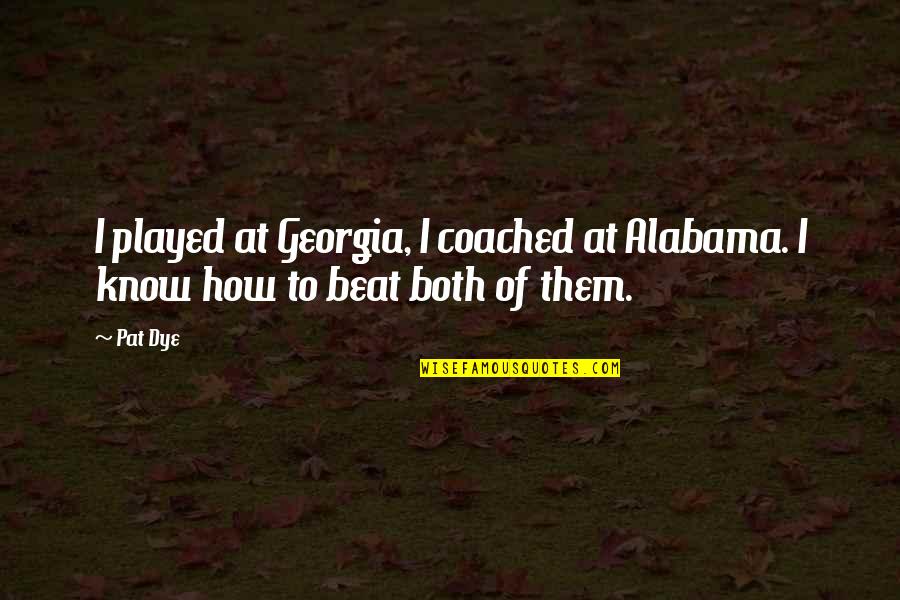 Bieng Quotes By Pat Dye: I played at Georgia, I coached at Alabama.