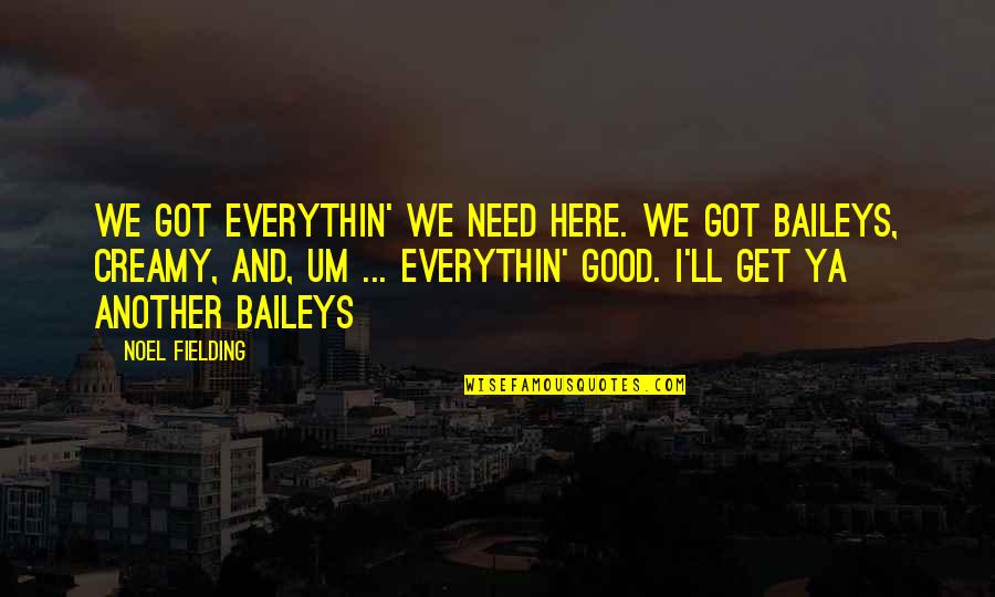 Bienheureux Les Quotes By Noel Fielding: We got everythin' we need here. We got