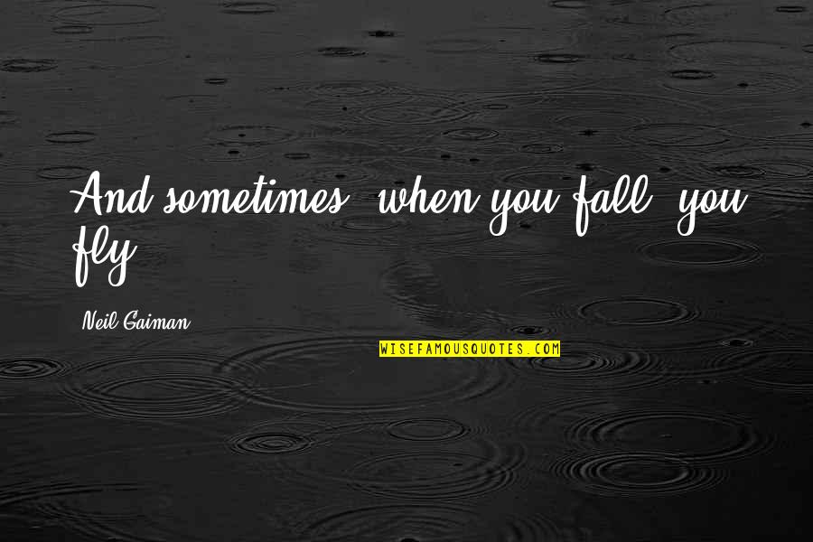 Bieniek Family Crest Quotes By Neil Gaiman: And sometimes, when you fall, you fly.