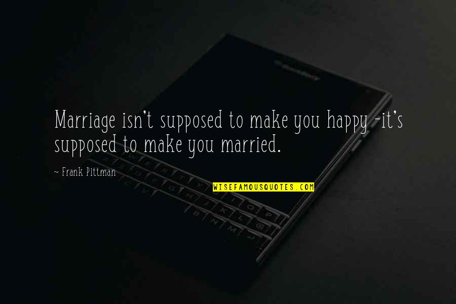 Bienne Canton Quotes By Frank Pittman: Marriage isn't supposed to make you happy -it's