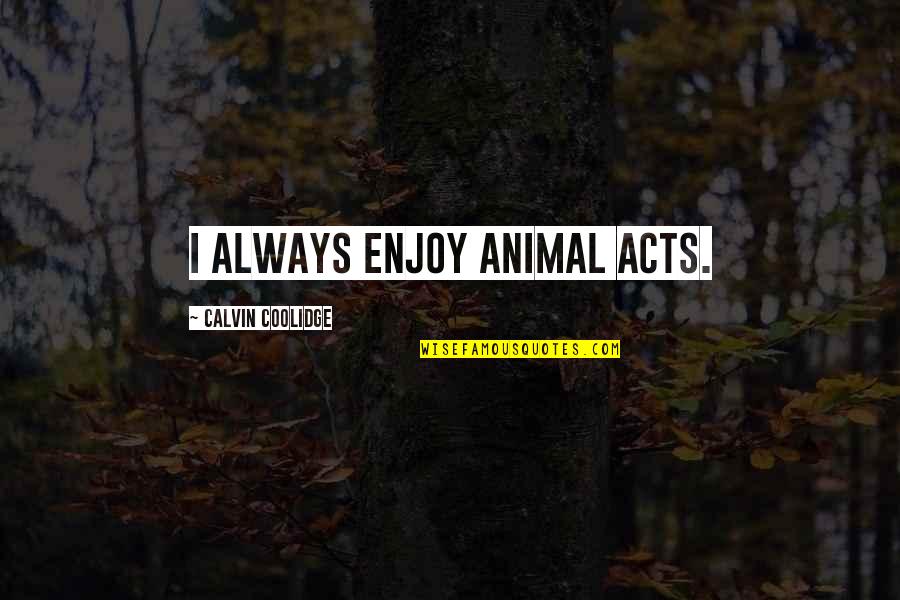Biennials And Annuals Quotes By Calvin Coolidge: I always enjoy animal acts.