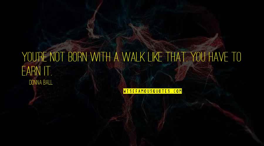 Bienveillante Anglais Quotes By Donna Ball: You're not born with a walk like that.