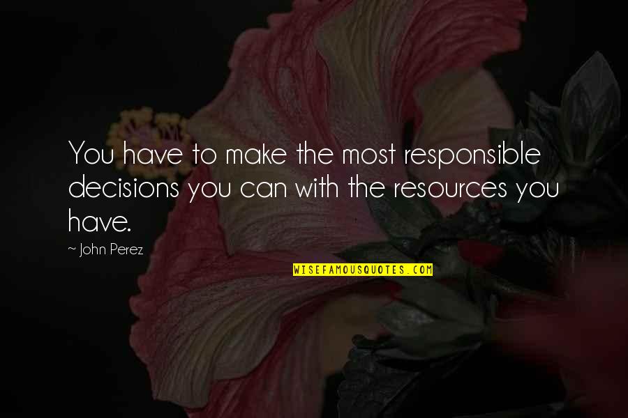 Bienveillante Anglais Quotes By John Perez: You have to make the most responsible decisions