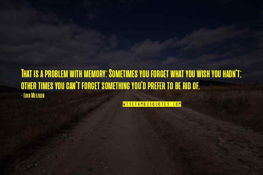 Bierbaum Pepper Quotes By Lois Metzger: That is a problem with memory: Sometimes you Bierbaum Pepper Quotes By Lois Metzger: That is a problem with memory: Sometimes you