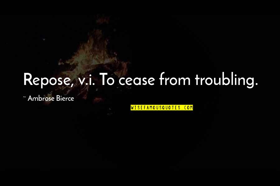Bierce Quotes By Ambrose Bierce: Repose, v.i. To cease from troubling. Bierce Quotes By Ambrose Bierce: Repose, v.i. To cease from troubling.