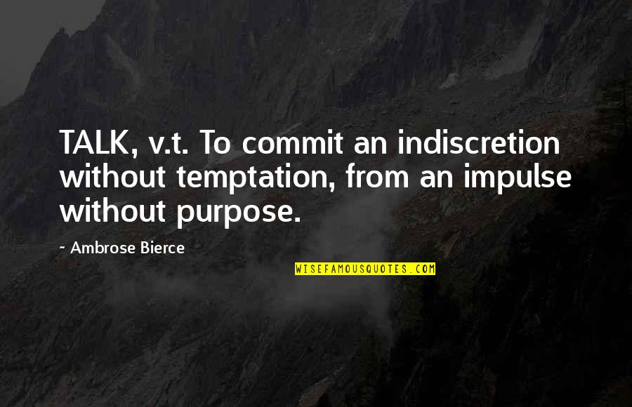 Bierce Quotes By Ambrose Bierce: TALK, v.t. To commit an indiscretion without temptation, Bierce Quotes By Ambrose Bierce: TALK, v.t. To commit an indiscretion without temptation,