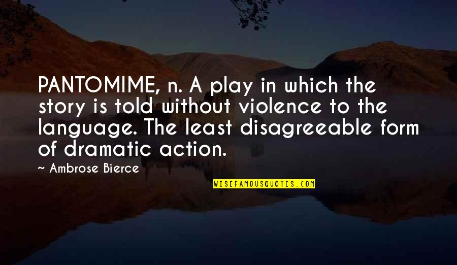 Bierce Quotes By Ambrose Bierce: PANTOMIME, n. A play in which the story Bierce Quotes By Ambrose Bierce: PANTOMIME, n. A play in which the story