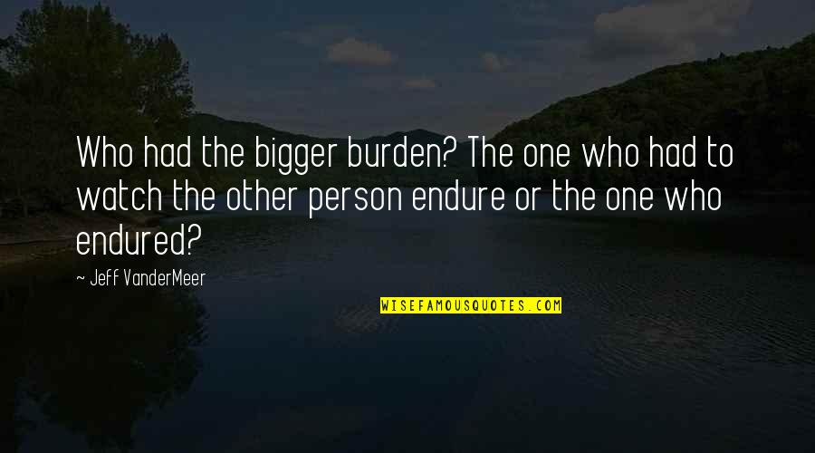 Bierces Devils Dictionary Quotes By Jeff VanderMeer: Who had the bigger burden? The one who