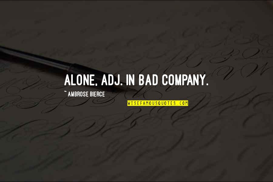 Bierce's Quotes By Ambrose Bierce: Alone, adj. In bad company.