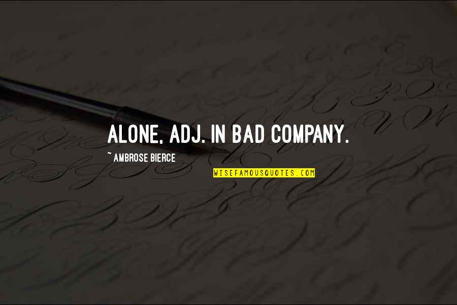 Bierce's Quotes By Ambrose Bierce: Alone, adj. In bad company. Bierce's Quotes By Ambrose Bierce: Alone, adj. In bad company.