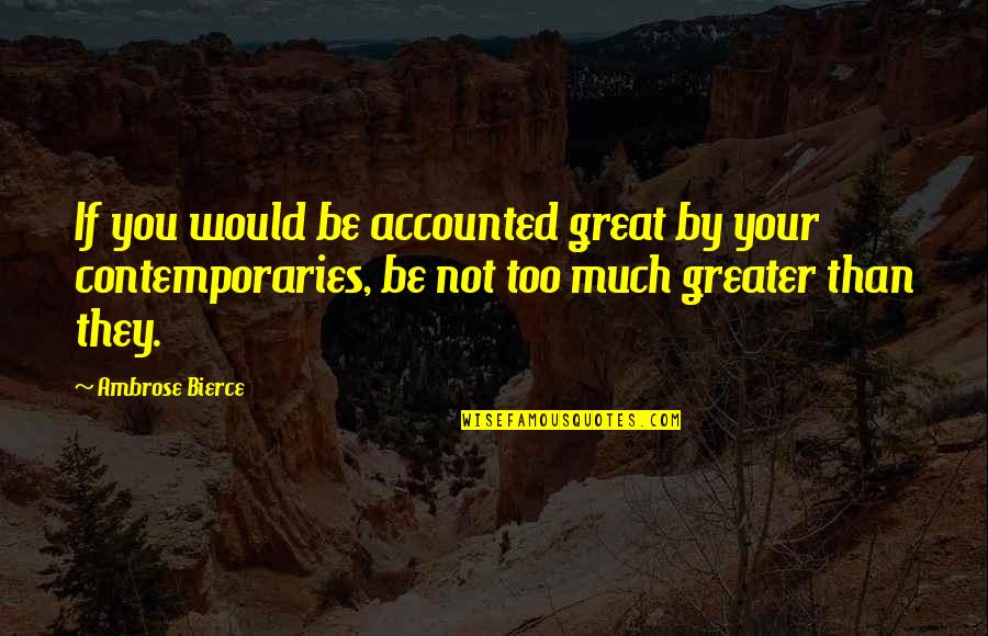 Bierce's Quotes By Ambrose Bierce: If you would be accounted great by your