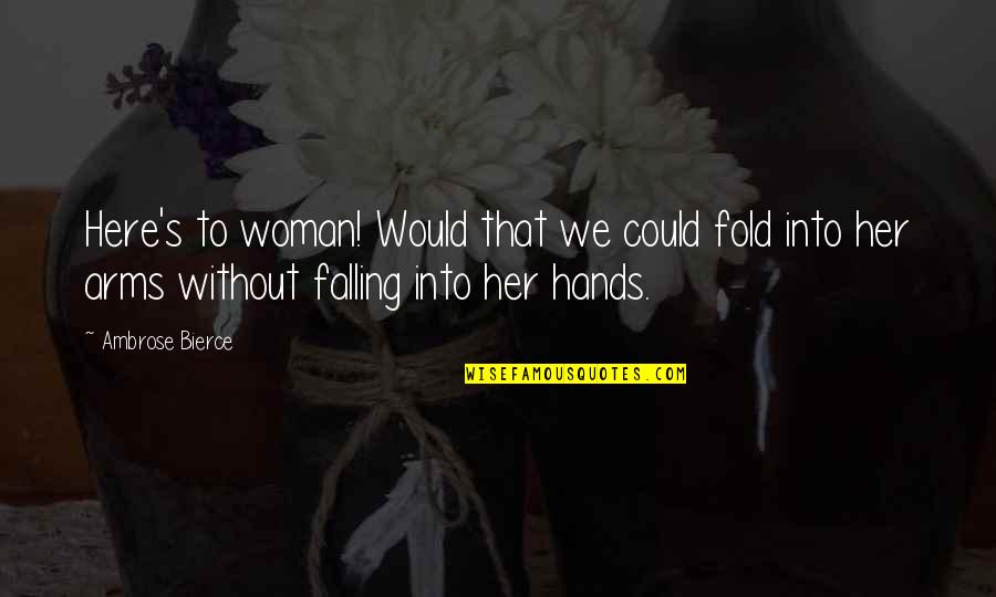 Bierce's Quotes By Ambrose Bierce: Here's to woman! Would that we could fold