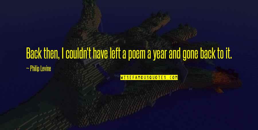 Bierens Group Quotes By Philip Levine: Back then, I couldn't have left a poem
